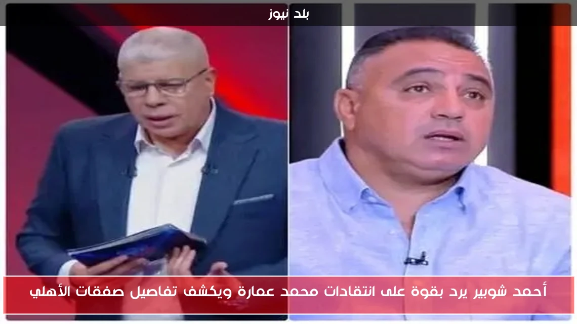 أحمد شوبير يرد بقوة على انتقادات محمد عمارة ويكشف تفاصيل صفقات الأهلي