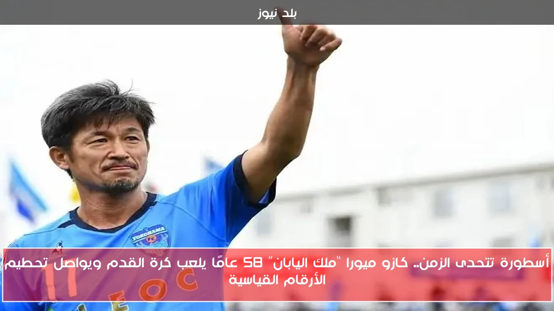 أسطورة تتحدى الزمن.. كازو ميورا “ملك اليابان” 58 عامًا يلعب كرة القدم ويواصل تحطيم الأرقام القياسية