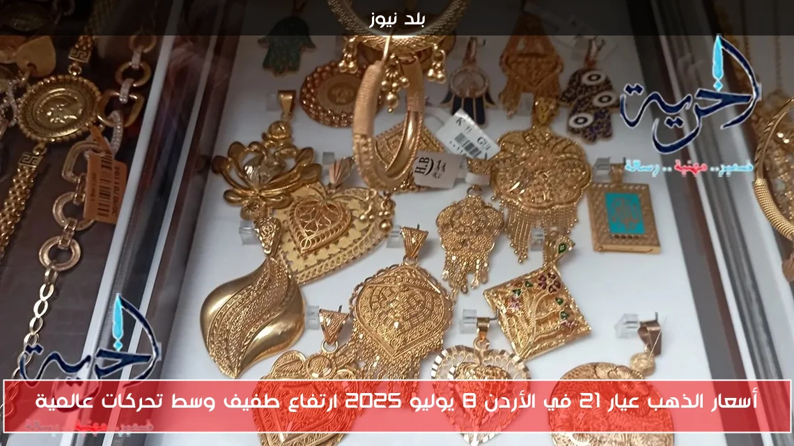 أسعار الذهب عيار 21 في الأردن 8 يوليو 2025 ارتفاع طفيف وسط تحركات عالمية