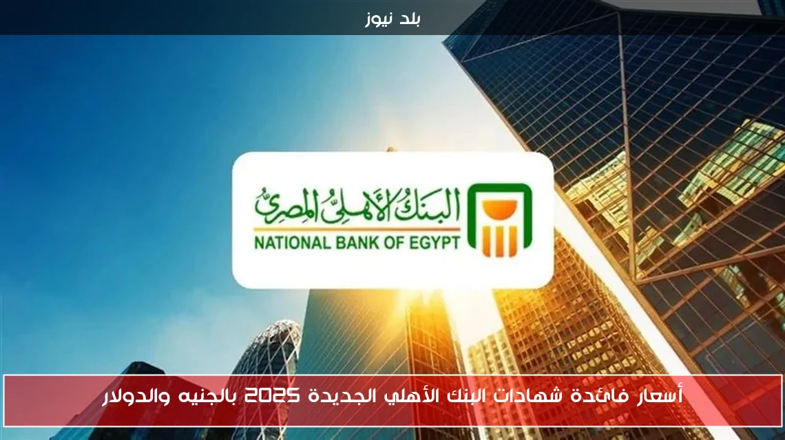 أسعار فائدة شهادات البنك الأهلي الجديدة 2025 بالجنيه والدولار