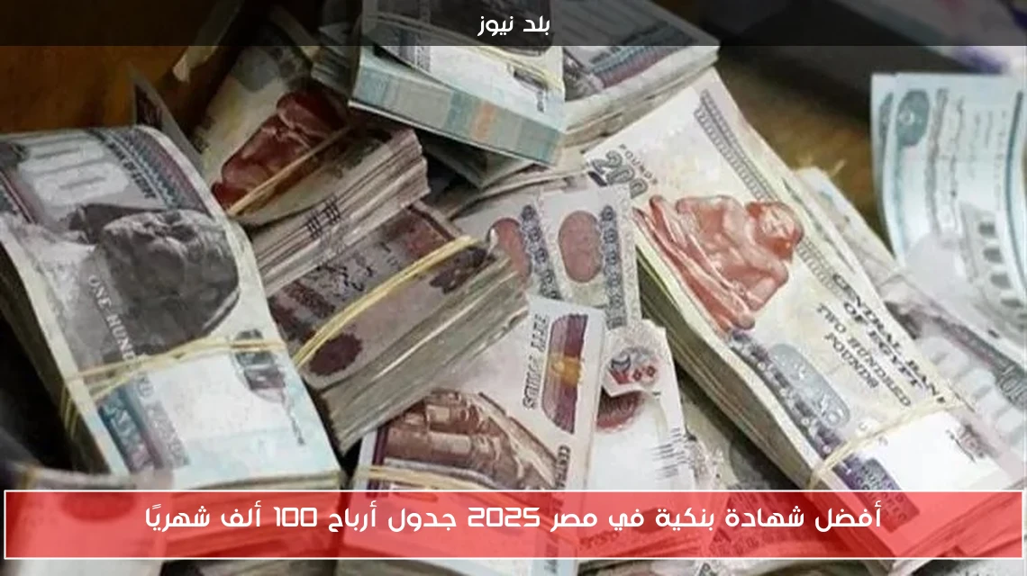 أفضل شهادة بنكية في مصر 2025 جدول أرباح 100 ألف شهريًا
