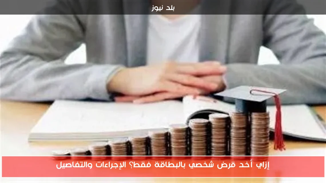 إزاي أخد قرض شخصي بالبطاقة فقط؟ الإجراءات والتفاصيل