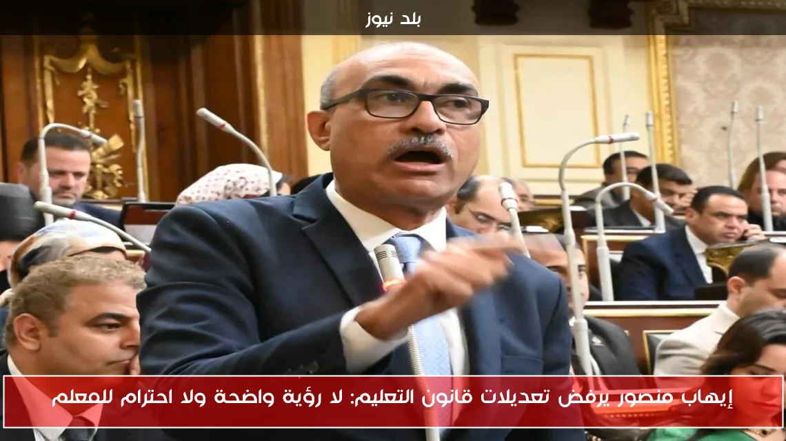 إيهاب منصور يرفض تعديلات قانون التعليم: لا رؤية واضحة ولا احترام للمعلم