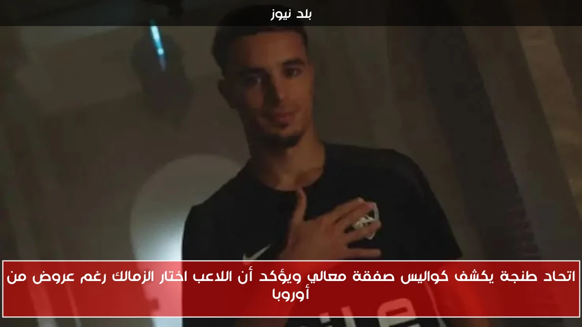 اتحاد طنجة يكشف كواليس صفقة معالي ويؤكد أن اللاعب اختار الزمالك رغم عروض من أوروبا