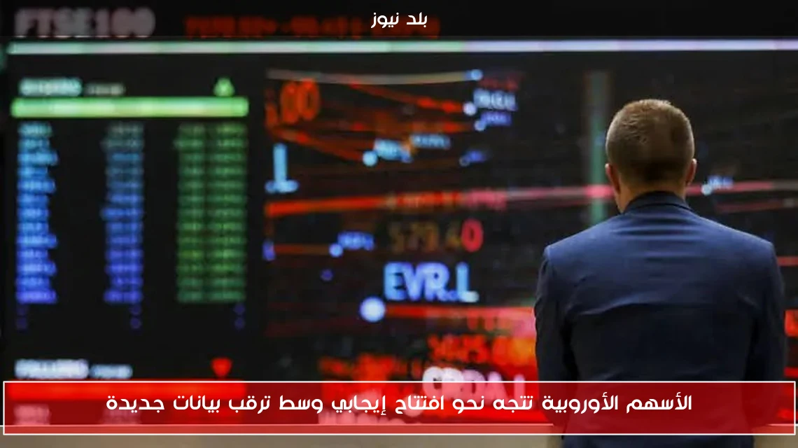 الأسهم الأوروبية تتجه نحو افتتاح إيجابي وسط ترقب بيانات جديدة