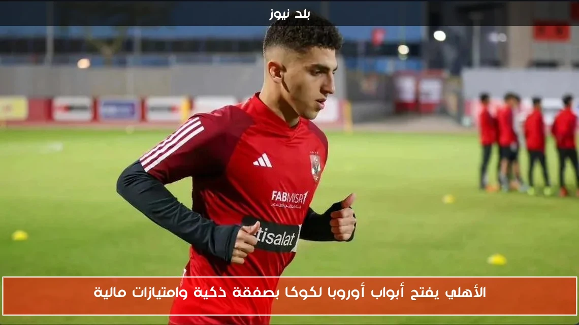 الأهلي يفتح أبواب أوروبا لكوكا بصفقة ذكية وامتيازات مالية