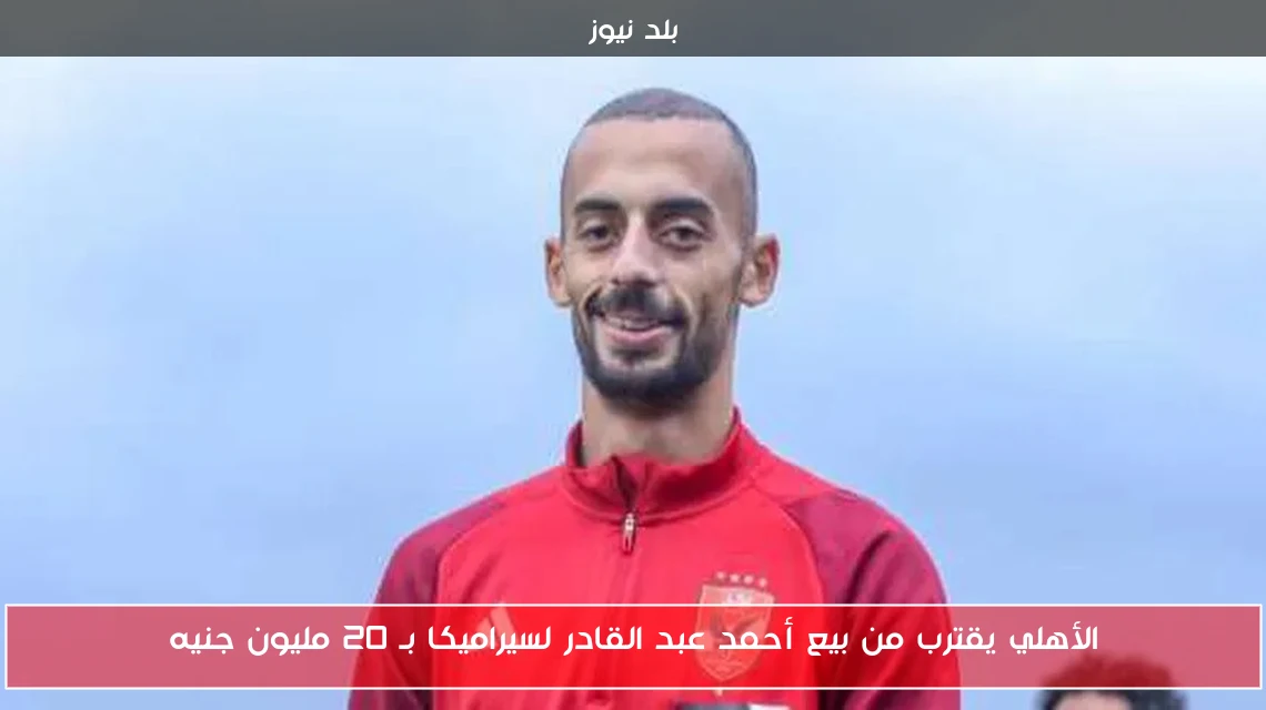 الأهلي يقترب من بيع أحمد عبد القادر لسيراميكا بـ 20 مليون جنيه