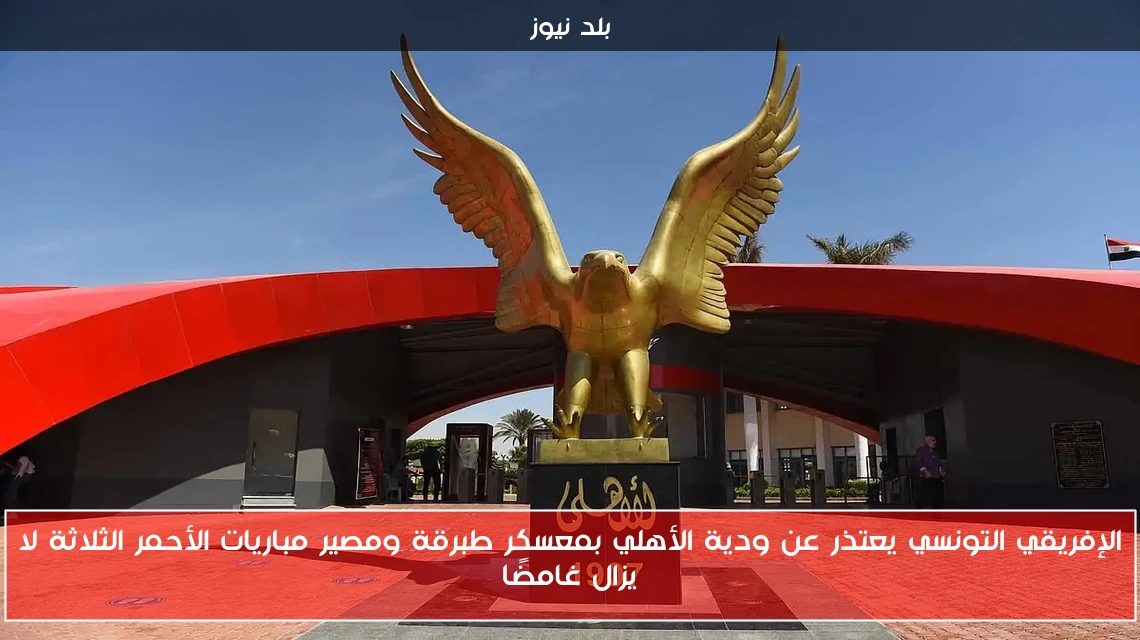 الإفريقي التونسي يعتذر عن ودية الأهلي بمعسكر طبرقة ومصير مباريات الأحمر الثلاثة لا يزال غامضًا