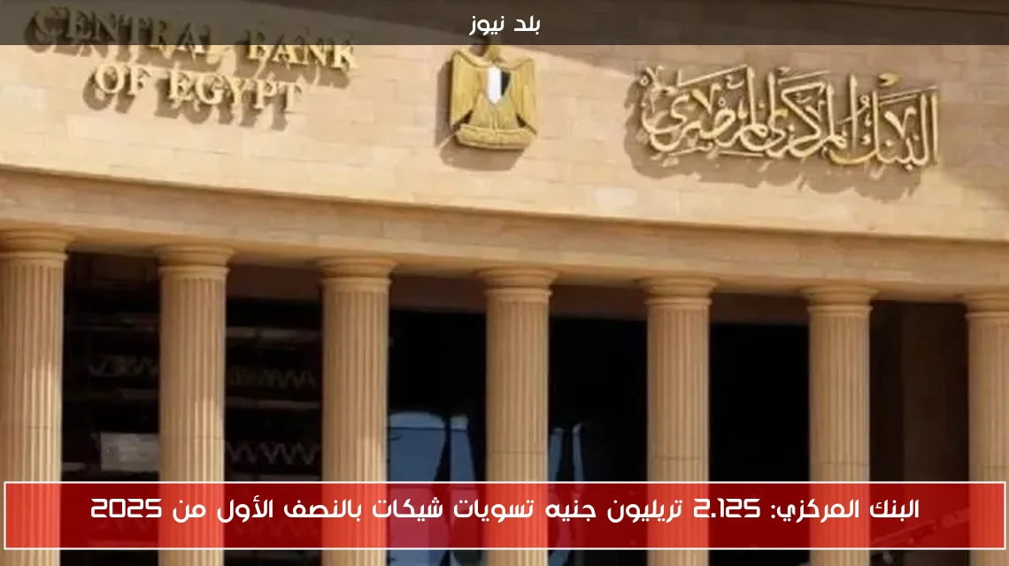 البنك المركزي: 2.125 تريليون جنيه تسويات شيكات بالنصف الأول من 2025
