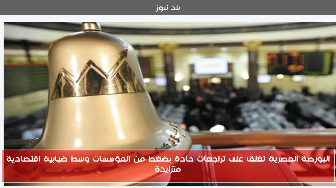 البورصة المصرية تغلق على تراجعات حادة بضغط من المؤسسات وسط ضبابية اقتصادية متزايدة