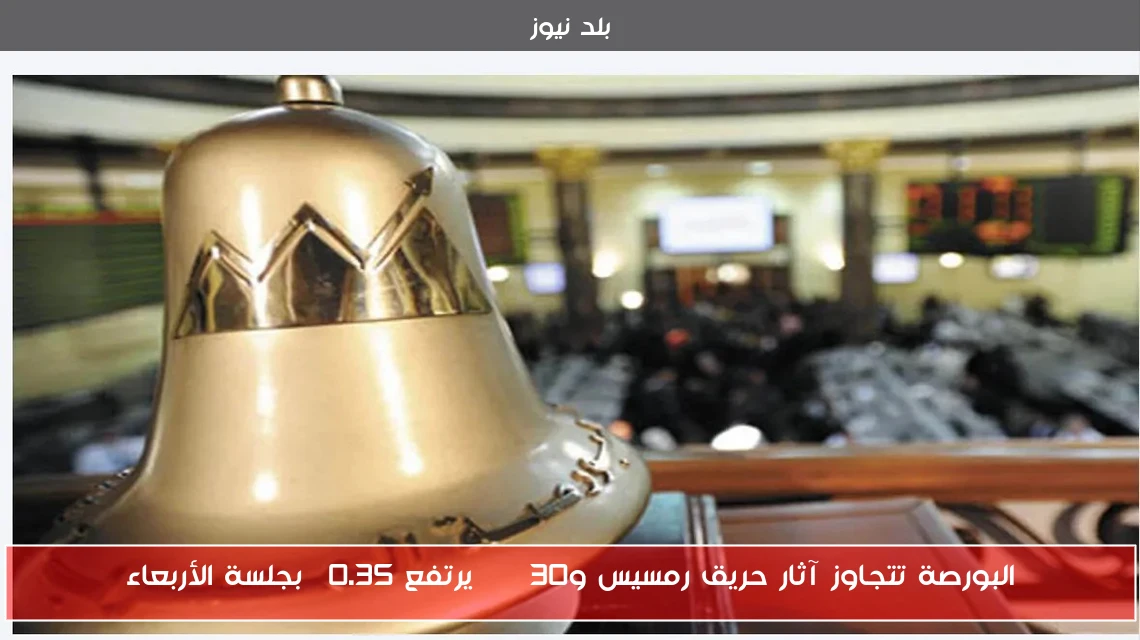 البورصة تتجاوز آثار حريق رمسيس وEGX30 يرتفع 0.35% بجلسة الأربعاء