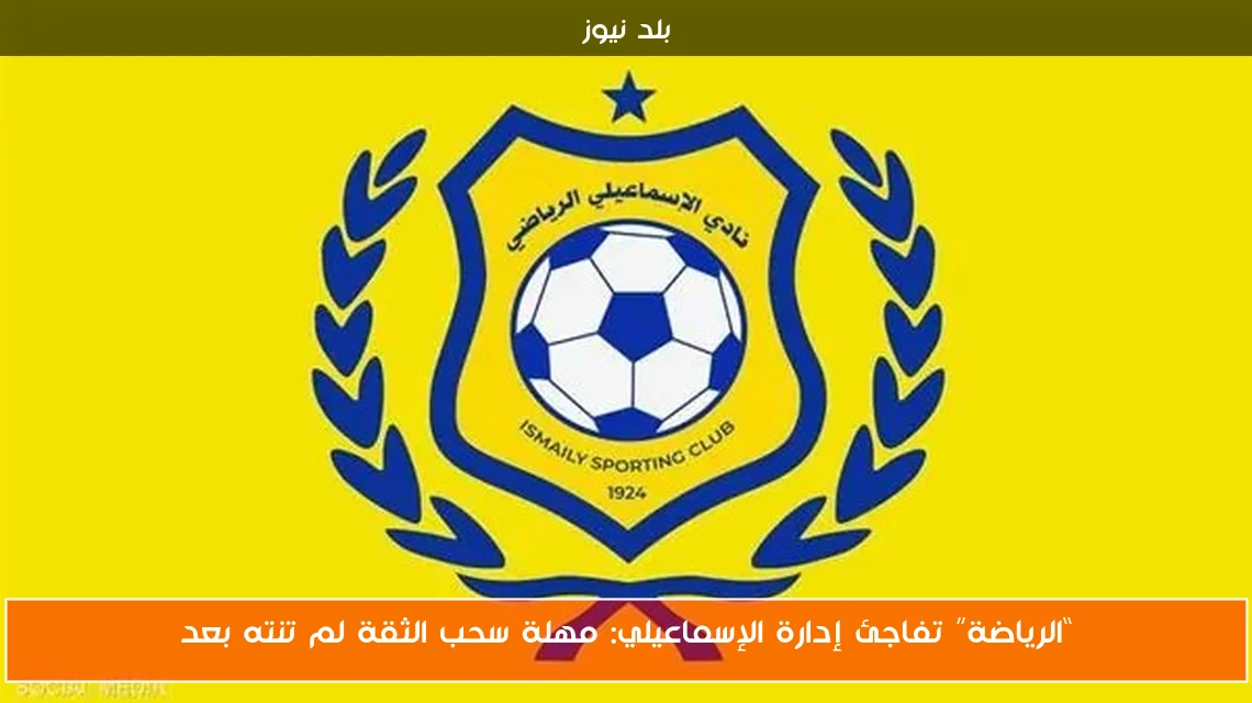 “الرياضة” تفاجئ إدارة الإسماعيلي: مهلة سحب الثقة لم تنته بعد