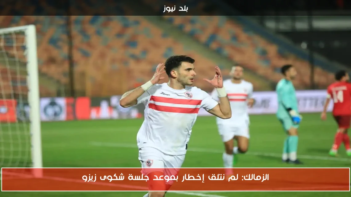 الزمالك: لم نتلق إخطار بموعد جلسة شكوى زيزو
