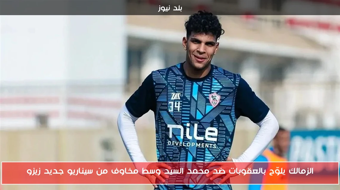 الزمالك يلوّح بالعقوبات ضد محمد السيد وسط مخاوف من سيناريو جديد زيزو