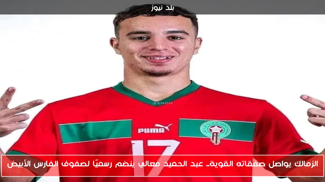 الزمالك يواصل صفقاته القوية.. عبد الحميد معالي ينضم رسميًا لصفوف الفارس الأبيض
