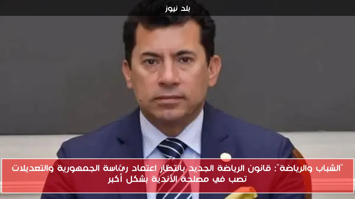 “الشباب والرياضة”: قانون الرياضة الجديد بانتظار اعتماد رئاسة الجمهورية والتعديلات تصب في مصلحة الأندية بشكل أكبر