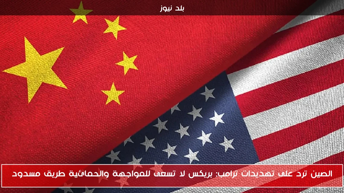الصين ترد على تهديدات ترامب: بريكس لا تسعى للمواجهة والحمائية طريق مسدود