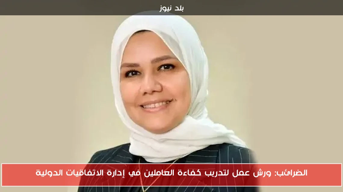 الضرائب: ورش عمل لتدريب كفاءة العاملين في إدارة الاتفاقيات الدولية