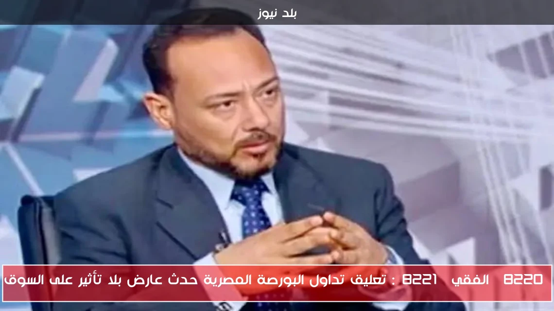 “الفقي”: تعليق تداول البورصة المصرية حدث عارض بلا تأثير على السوق