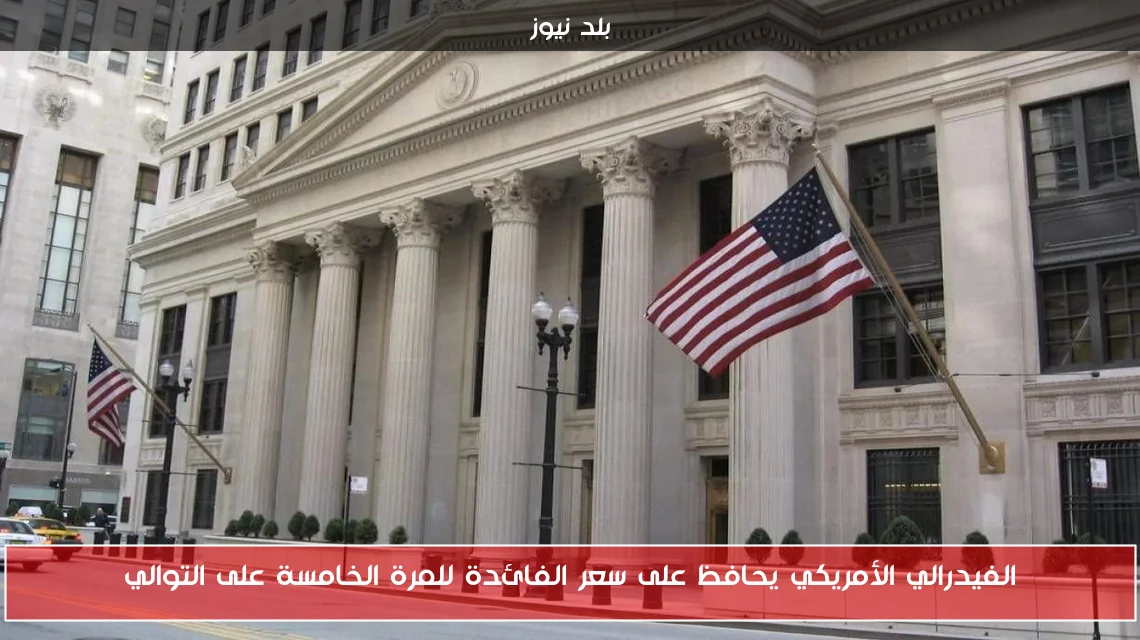 الفيدرالي الأمريكي يحافظ على سعر الفائدة للمرة الخامسة على التوالي