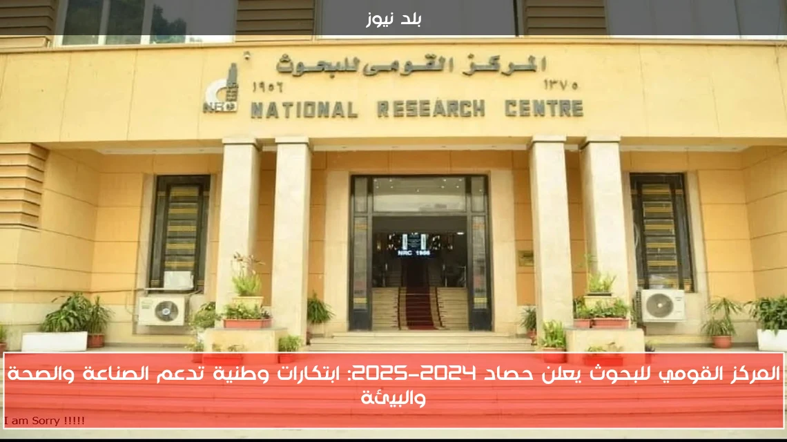 المركز القومي للبحوث يعلن حصاد 2024-2025: ابتكارات وطنية تدعم الصناعة والصحة والبيئة