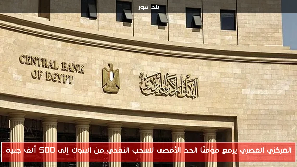 المركزي المصري يرفع مؤقتًا الحد الأقصى للسحب النقدي من البنوك إلى 500 ألف جنيه