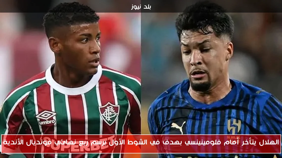 الهلال يتأخر أمام فلومينينسي بهدف في الشوط الأول برسم ربع نهائي مونديال الأندية