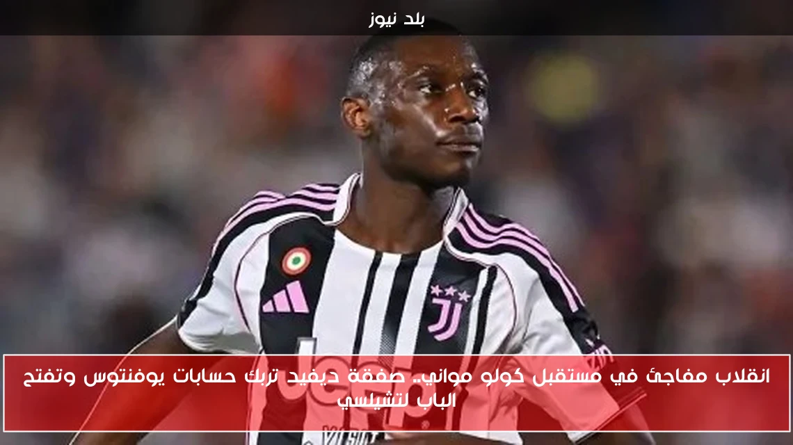 انقلاب مفاجئ في مستقبل كولو مواني.. صفقة ديفيد تربك حسابات يوفنتوس وتفتح الباب لتشيلسي