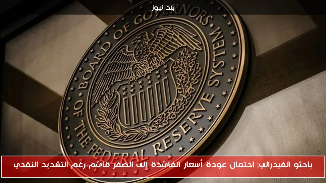 باحثو الفيدرالي: احتمال عودة أسعار الفائدة إلى الصفر قائم رغم التشديد النقدي