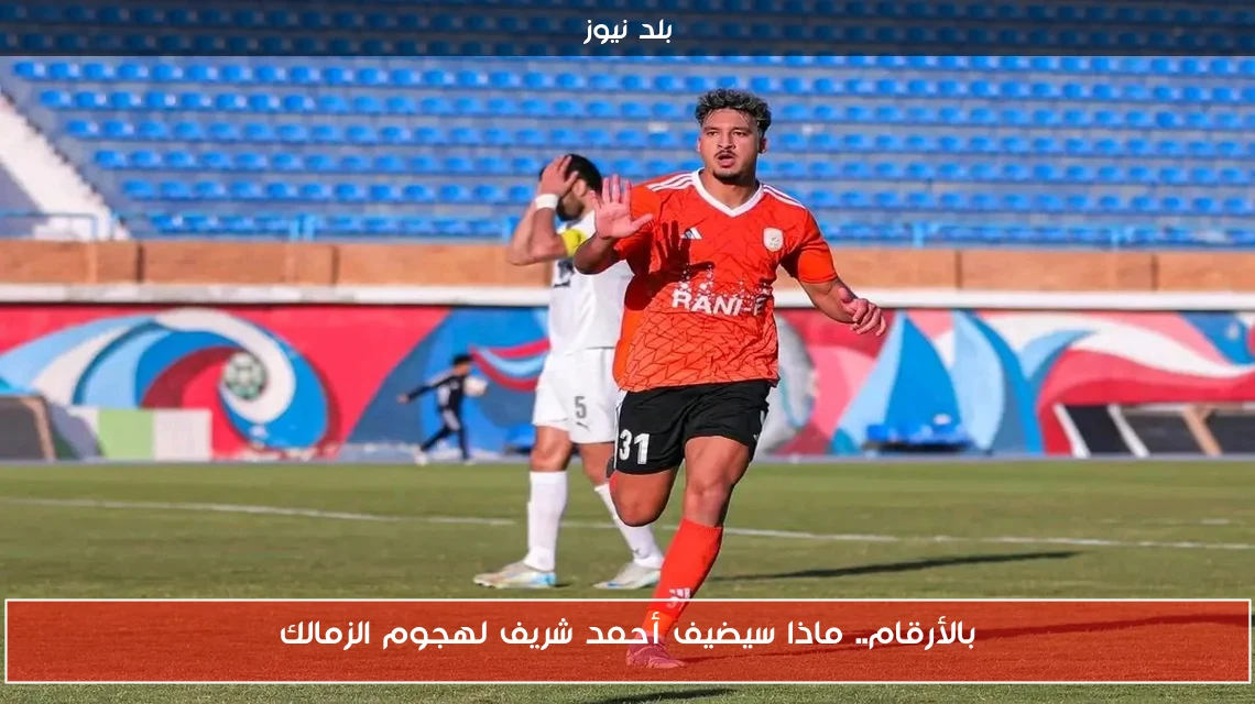 بالأرقام.. ماذا سيضيف أحمد شريف لهجوم الزمالك