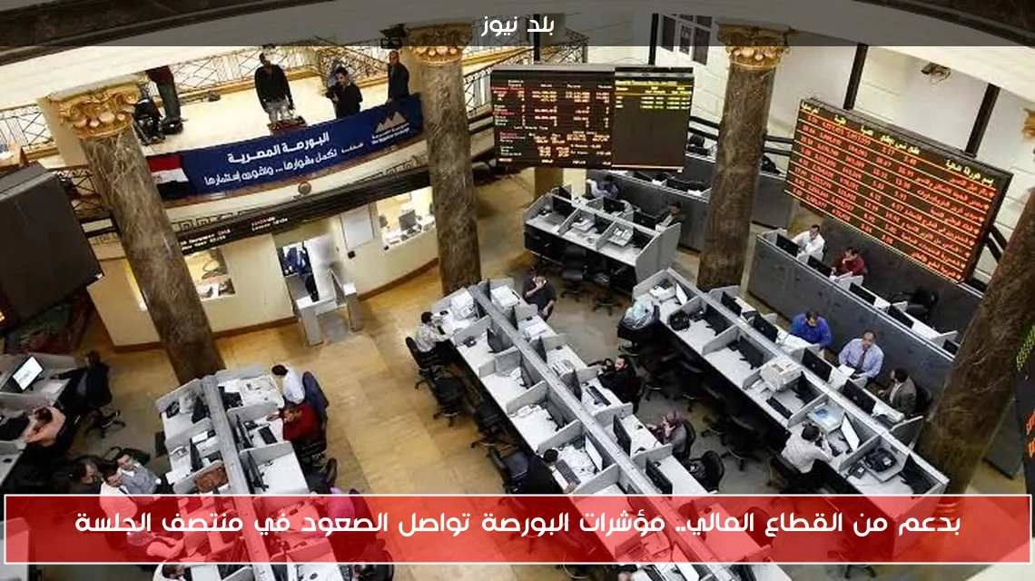 بدعم من القطاع المالي.. مؤشرات البورصة تواصل الصعود في منتصف الجلسة