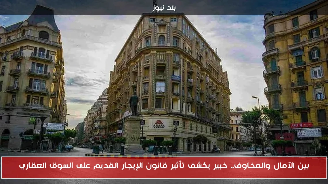 بين الآمال والمخاوف.. خبير يكشف تأثير قانون الإيجار القديم على السوق العقاري