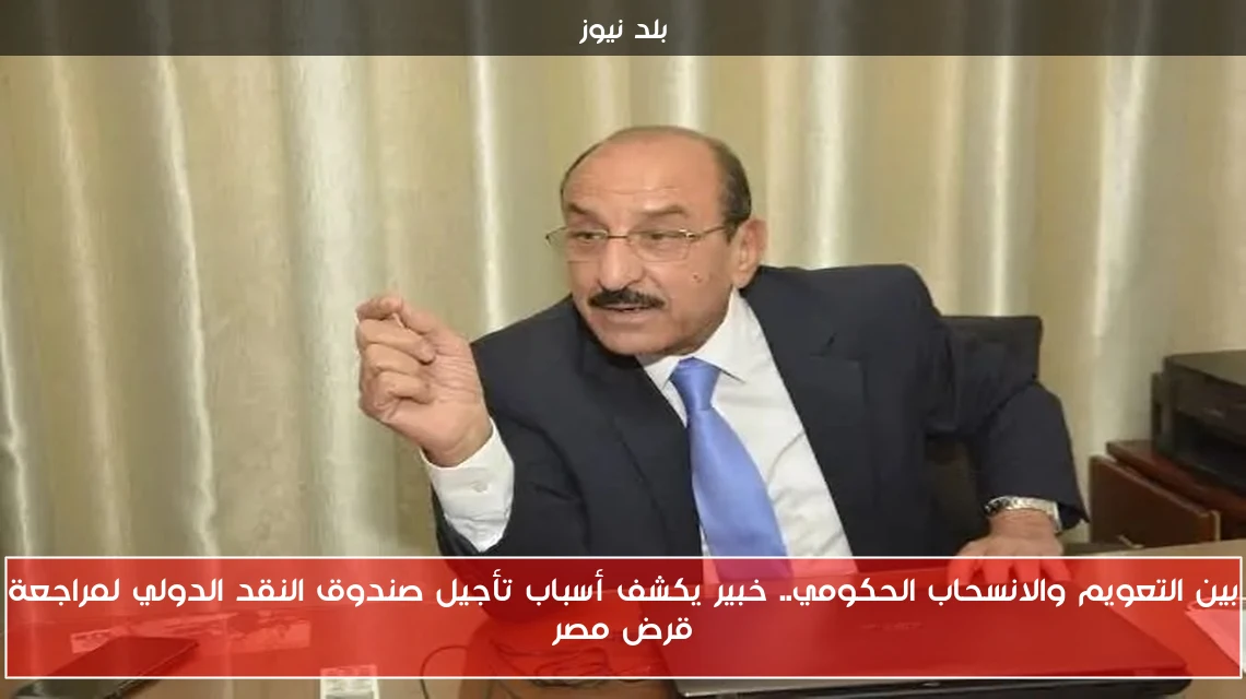 بين التعويم والانسحاب الحكومي.. خبير يكشف أسباب تأجيل صندوق النقد الدولي لمراجعة قرض مصر