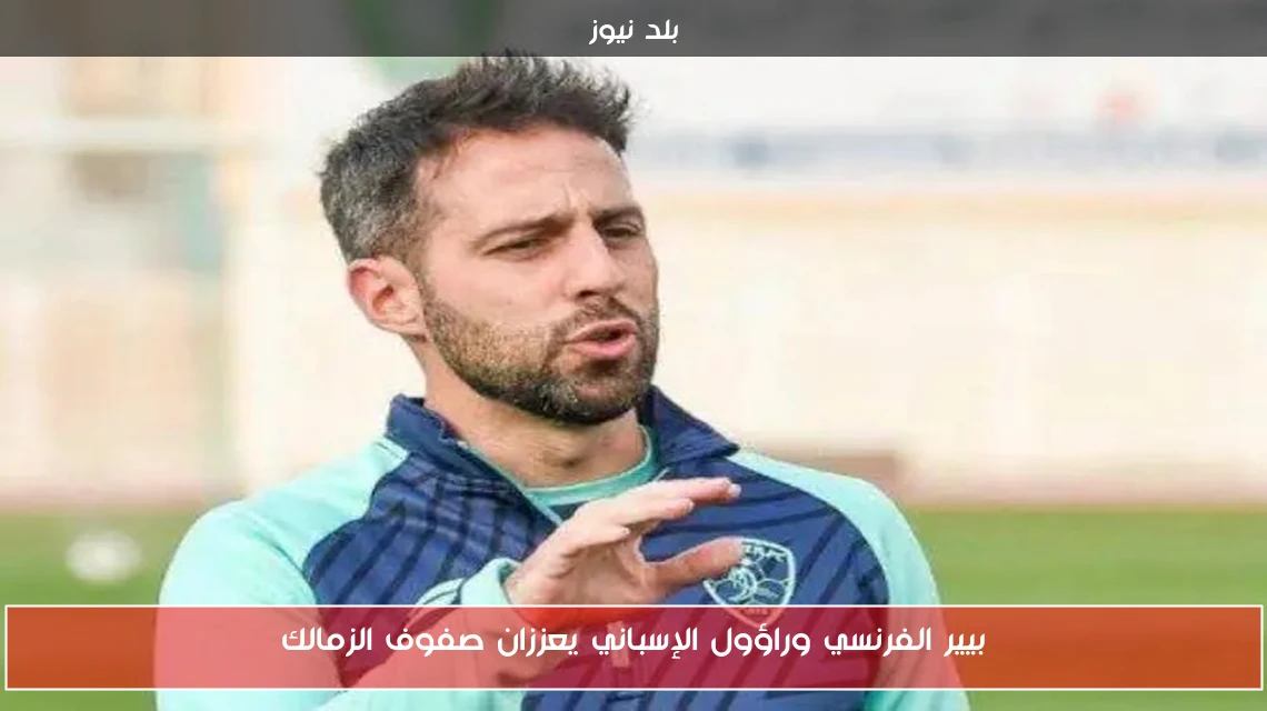 بيير الفرنسي وراؤول الإسباني يعززان صفوف الزمالك
