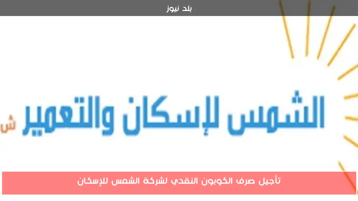 تأجيل صرف الكوبون النقدي لشركة الشمس للإسكان