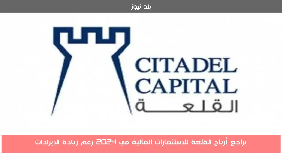 تراجع أرباح القلعة للاستثمارات المالية في 2024 رغم زيادة الإيرادات