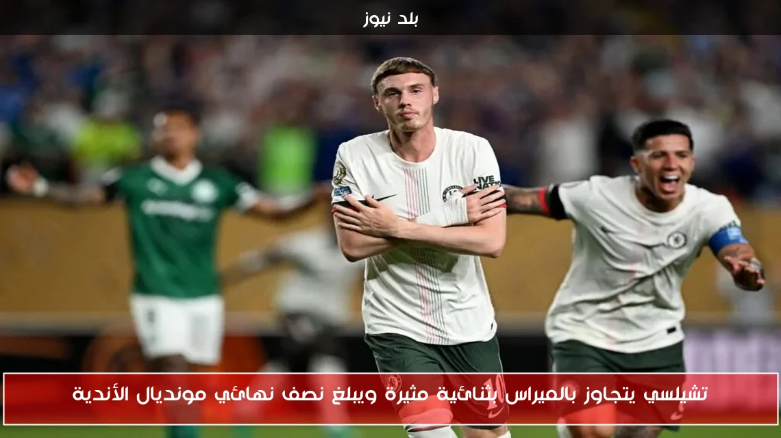تشيلسي يتجاوز بالميراس بثنائية مثيرة ويبلغ نصف نهائي مونديال الأندية