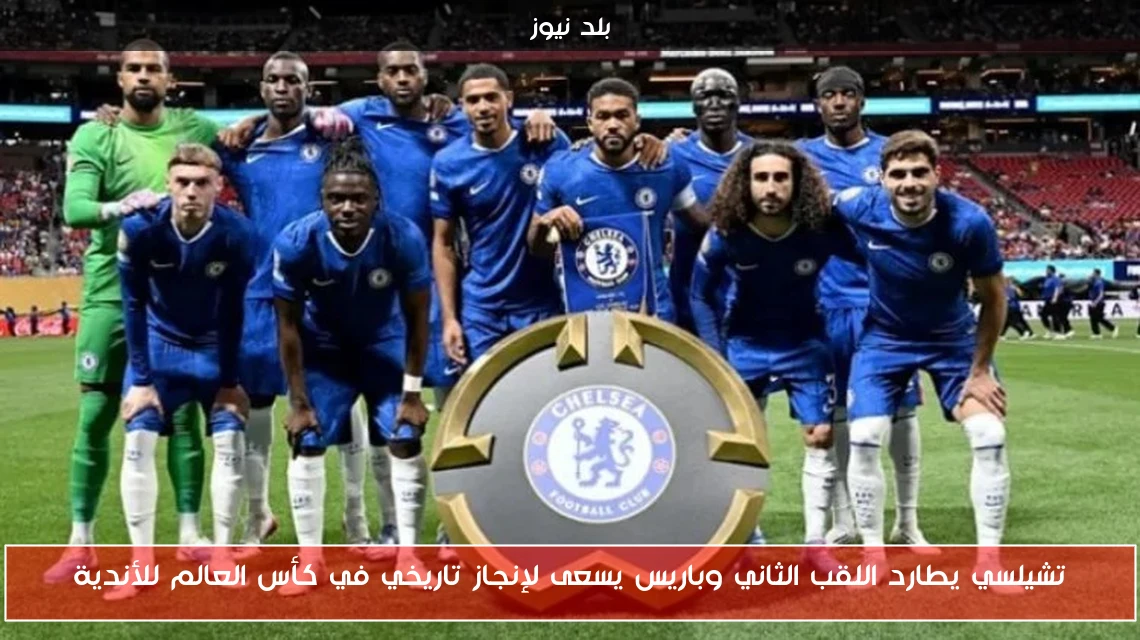 تشيلسي يطارد اللقب الثاني وباريس يسعى لإنجاز تاريخي في كأس العالم للأندية