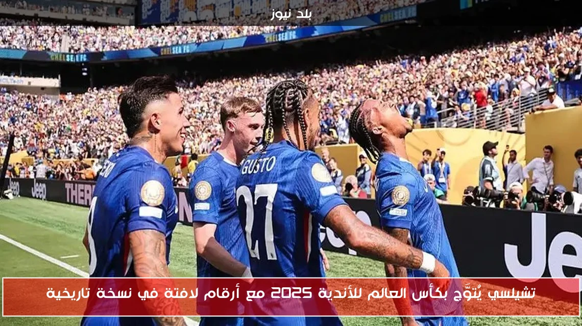 تشيلسي يُتوَّج بكأس العالم للأندية 2025 مع أرقام لافتة في نسخة تاريخية
