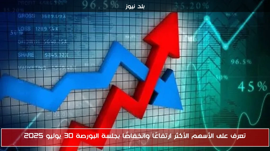 تعرف على الأسهم الأكثر ارتفاعًا وانخفاضًا بجلسة البورصة 30 يوليو 2025