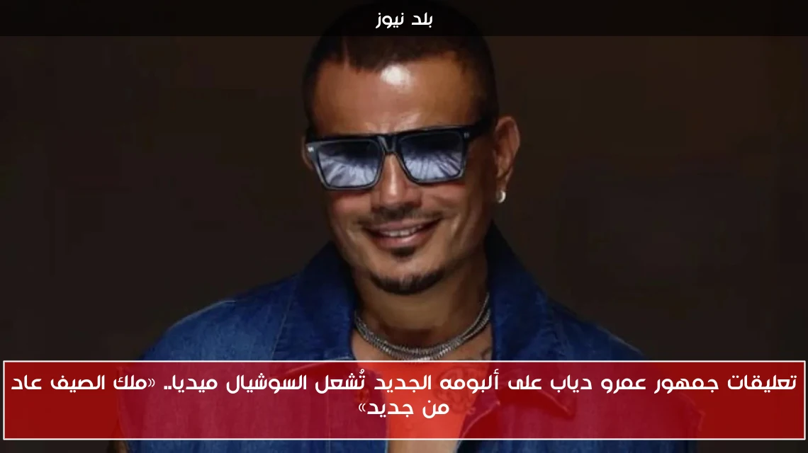 تعليقات جمهور عمرو دياب على ألبومه الجديد تُشعل السوشيال ميديا.. «ملك الصيف عاد من جديد»