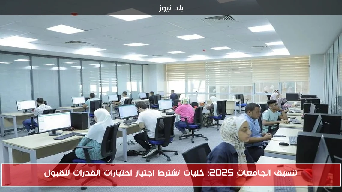 تنسيق الجامعات 2025: كليات تشترط اجتياز اختبارات القدرات للقبول