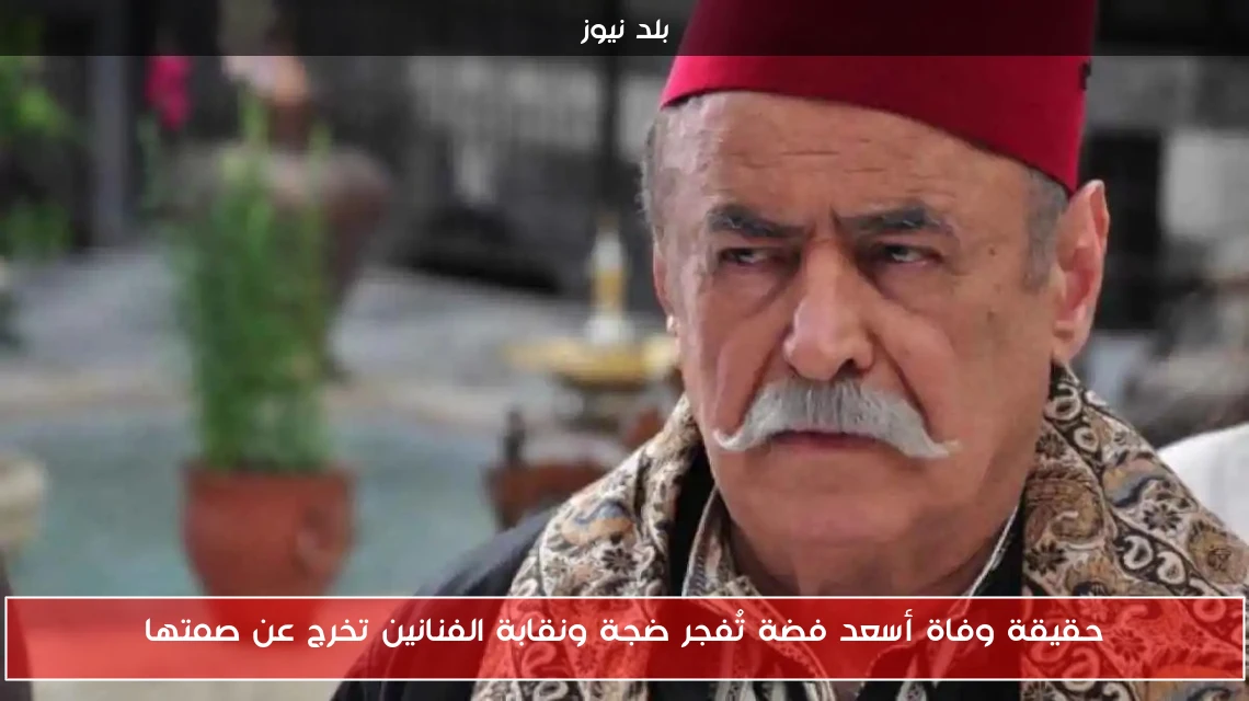 حقيقة وفاة أسعد فضة تُفجر ضجة ونقابة الفنانين تخرج عن صمتها