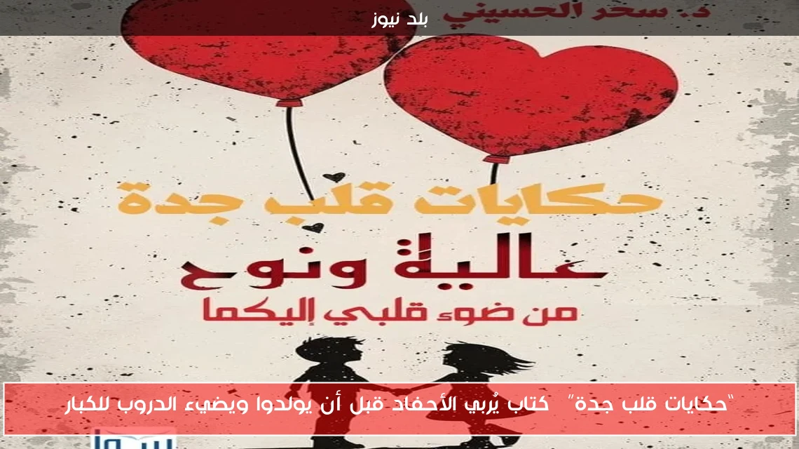 “حكايات قلب جدة”… كتاب يُربي الأحفاد قبل أن يولدوا ويضيء الدروب للكبار
