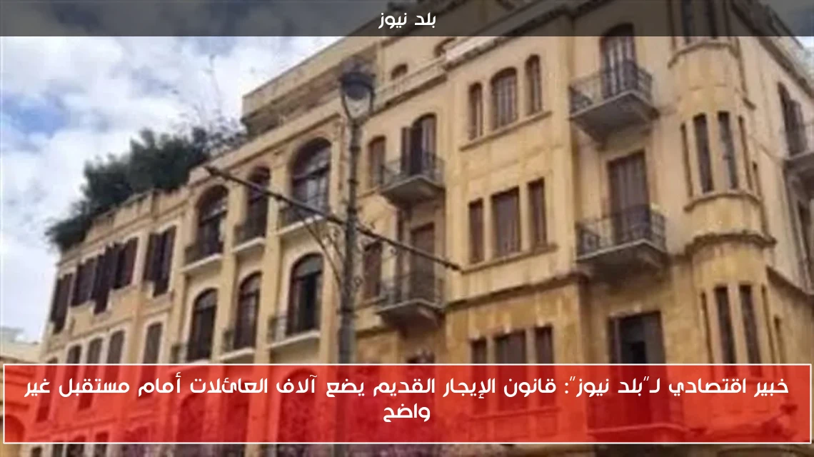 خبير اقتصادي لـ”بلد نيوز”: قانون الإيجار القديم يضع آلاف العائلات أمام مستقبل غير واضح