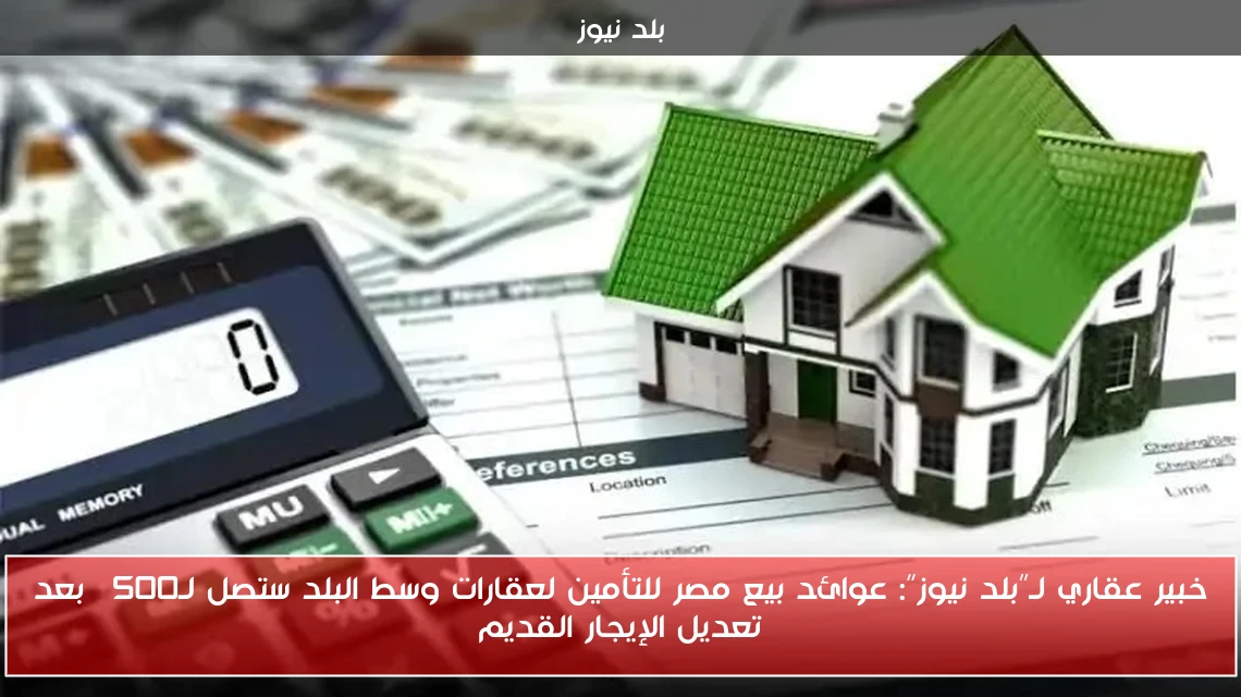 خبير عقاري لـ”بلد نيوز”: عوائد بيع مصر للتأمين لعقارات وسط البلد ستصل لـ500% بعد تعديل الإيجار القديم