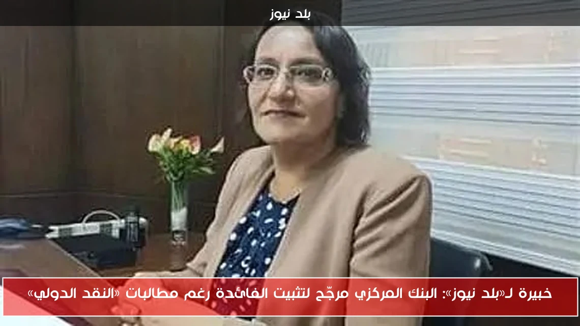 خبيرة لـ«بلد نيوز»: البنك المركزي مرجّح لتثبيت الفائدة رغم مطالبات «النقد الدولي»