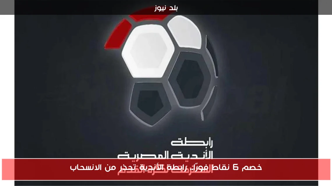 خصم 6 نقاط فورًا.. رابطة الأندية تحذر من الانسحاب