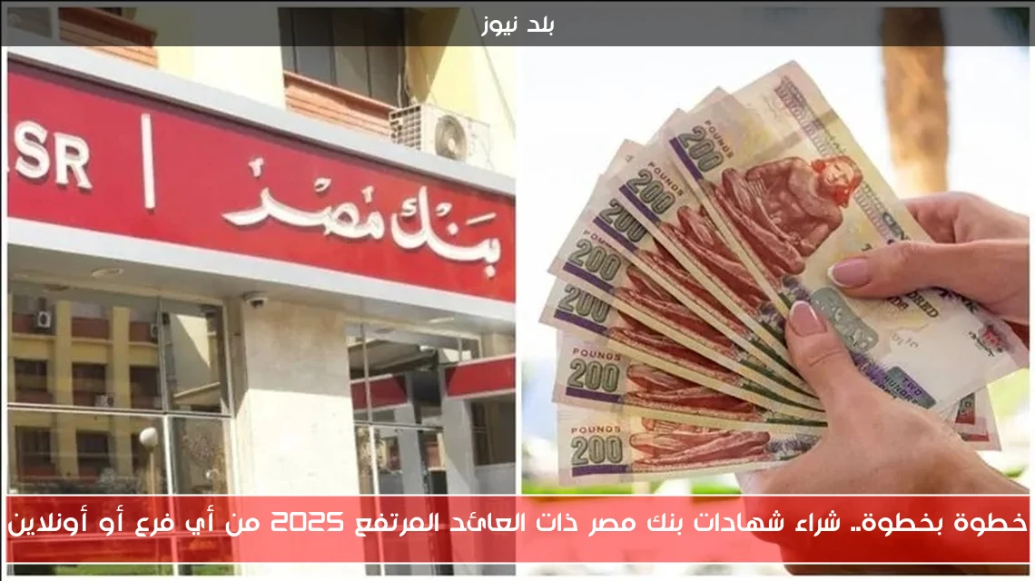 خطوة بخطوة.. شراء شهادات بنك مصر ذات العائد المرتفع 2025 من أي فرع أو أونلاين