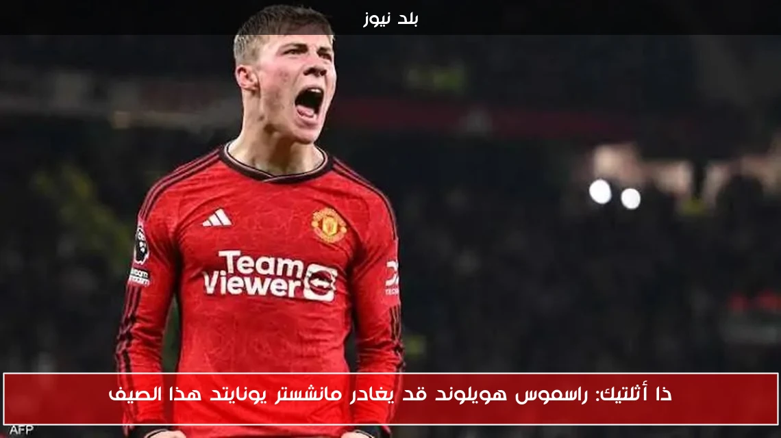 ذا أثلتيك: راسموس هويلوند قد يغادر مانشستر يونايتد هذا الصيف